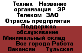 Техник › Название организации ­ ЭР-Телеком, ЗАО › Отрасль предприятия ­ Поддержка, обслуживание › Минимальный оклад ­ 20 000 - Все города Работа » Вакансии   . Тульская обл.